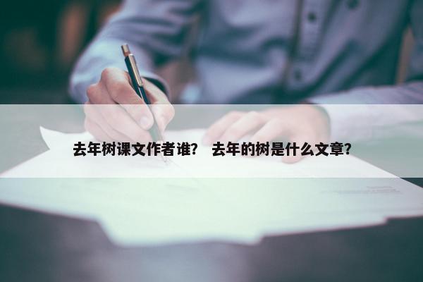 去年树课文作者谁？ 去年的树是什么文章？