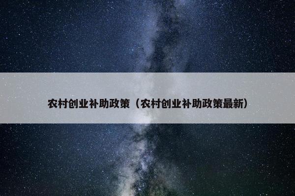农村创业补助政策（农村创业补助政策最新）