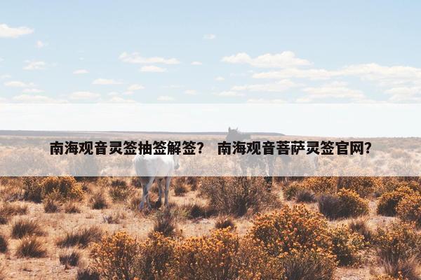 南海观音灵签抽签解签？ 南海观音菩萨灵签官网？