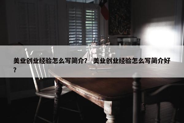 美业创业经验怎么写简介？ 美业创业经验怎么写简介好？