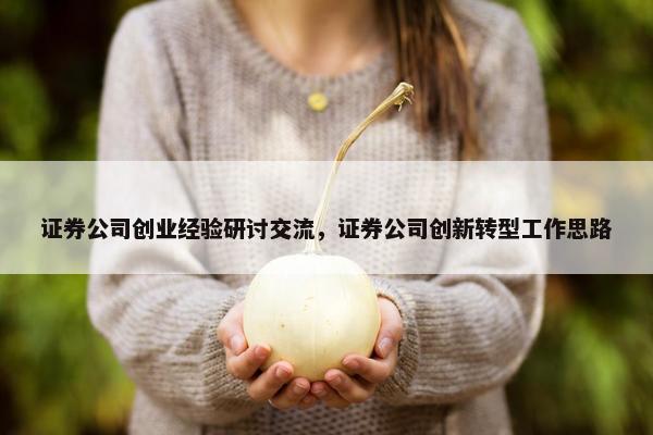 证券公司创业经验研讨交流，证券公司创新转型工作思路