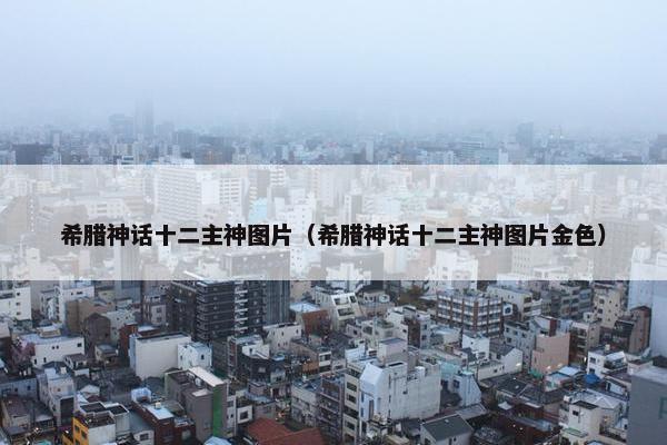 希腊神话十二主神图片（希腊神话十二主神图片金色）