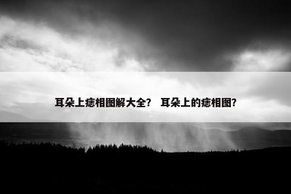 耳朵上痣相图解大全？ 耳朵上的痣相图？