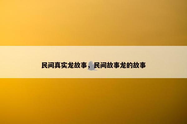 民间真实龙故事，民间故事龙的故事