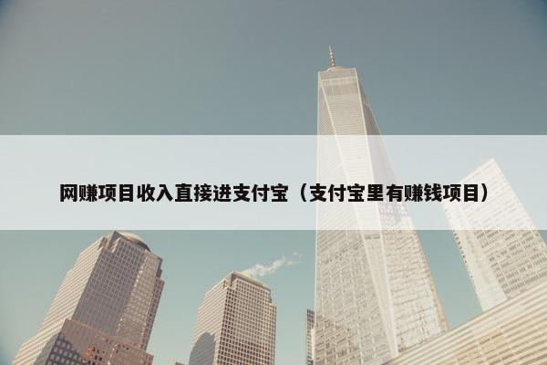 网赚项目收入直接进支付宝（支付宝里有赚钱项目）