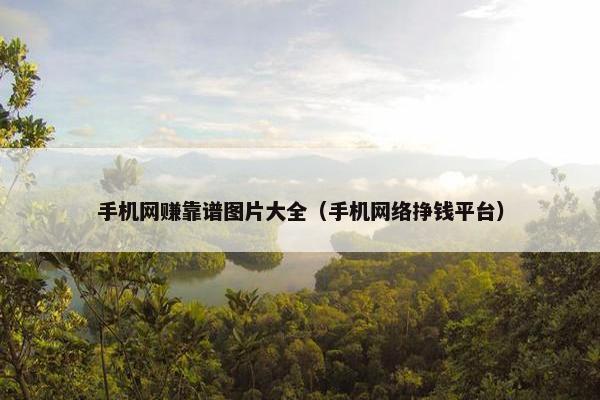 手机网赚靠谱图片大全（手机网络挣钱平台）