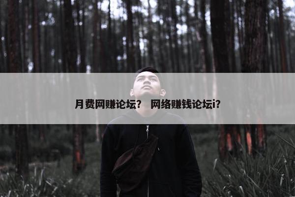 月费网赚论坛？ 网络赚钱论坛i？