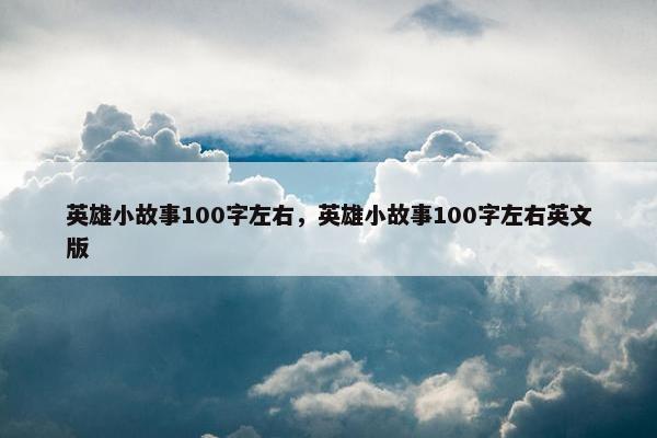 英雄小故事100字左右，英雄小故事100字左右英文版