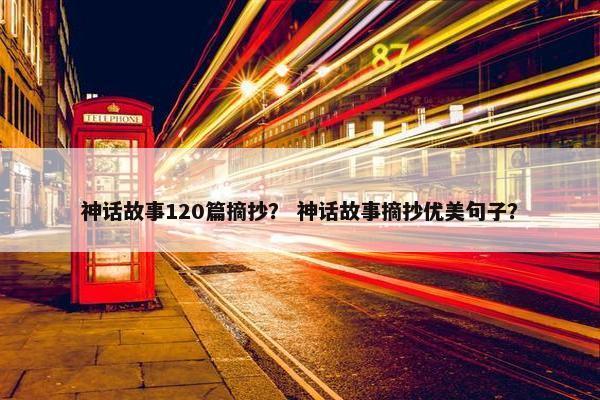 神话故事120篇摘抄？ 神话故事摘抄优美句子？