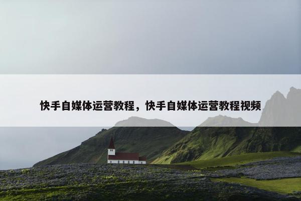 快手自媒体运营教程，快手自媒体运营教程视频