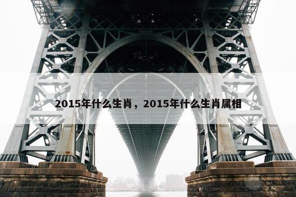 2015年什么生肖，2015年什么生肖属相