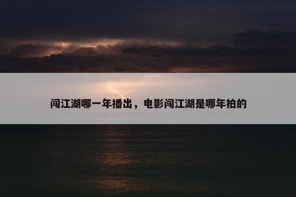 闯江湖哪一年播出，电影闯江湖是哪年拍的