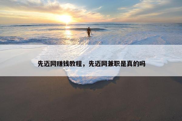 先迈网赚钱教程，先迈网兼职是真的吗