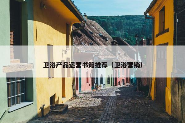 卫浴产品运营书籍推荐（卫浴营销）