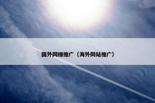 国外网赚推广（海外网站推广）