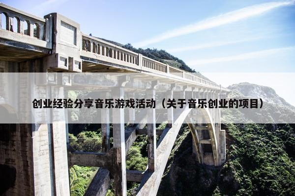 创业经验分享音乐游戏活动（关于音乐创业的项目）