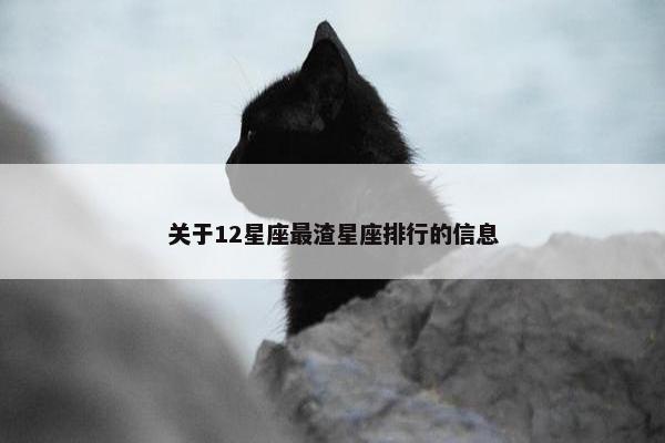 关于12星座最渣星座排行的信息