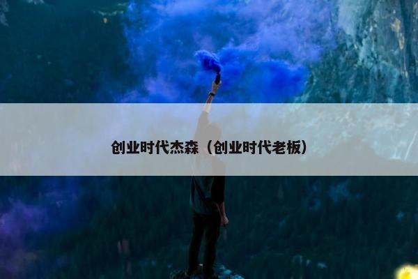 创业时代杰森（创业时代老板）