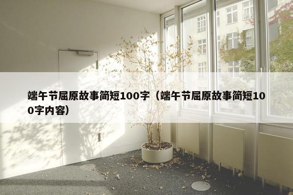 端午节屈原故事简短100字（端午节屈原故事简短100字内容）