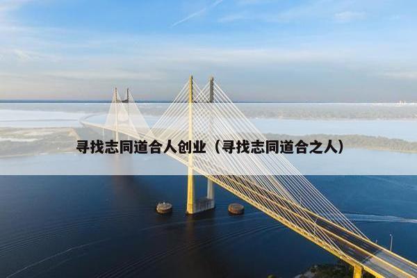 寻找志同道合人创业（寻找志同道合之人）