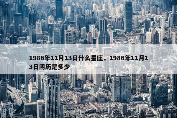 1986年11月13日什么星座，1986年11月13日阴历是多少