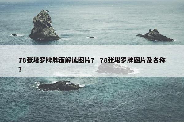 78张塔罗牌牌面解读图片？ 78张塔罗牌图片及名称？
