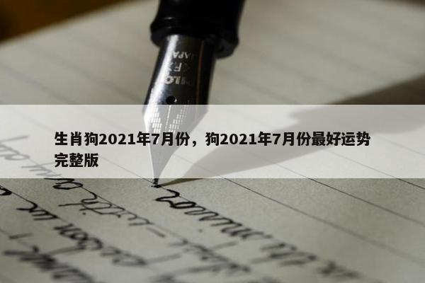 生肖狗2021年7月份，狗2021年7月份最好运势完整版