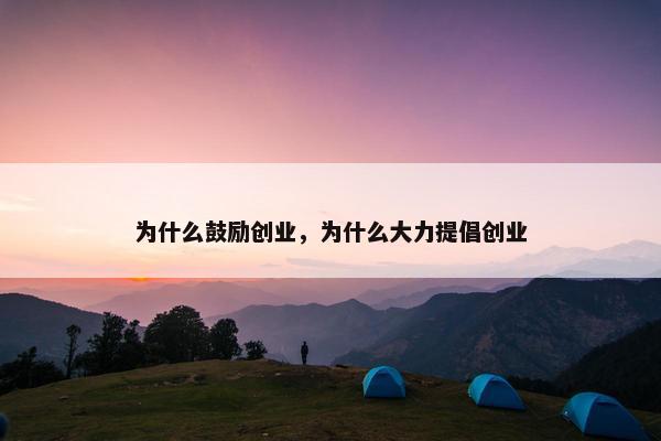 为什么鼓励创业，为什么大力提倡创业