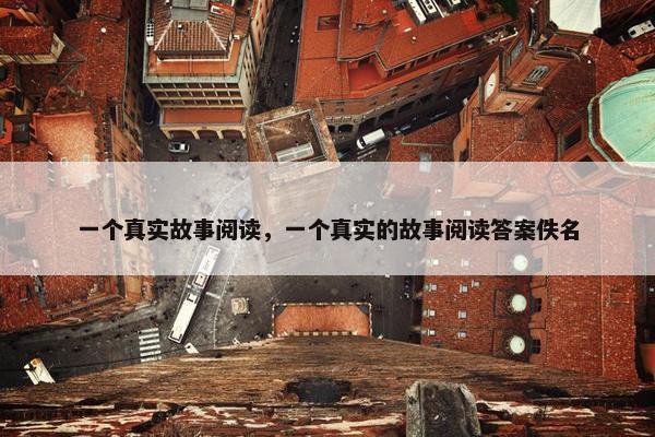 一个真实故事阅读，一个真实的故事阅读答案佚名
