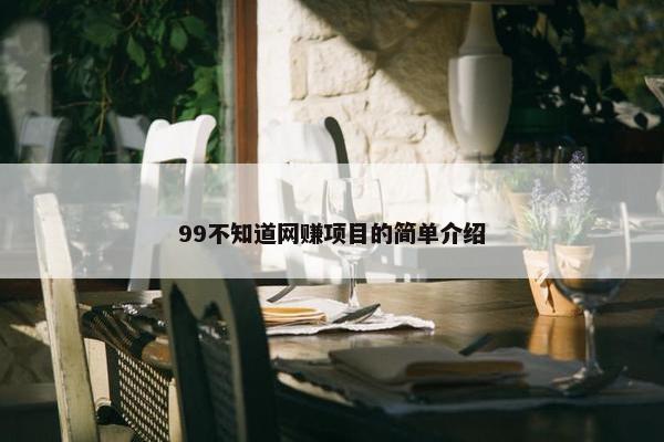 99不知道网赚项目的简单介绍