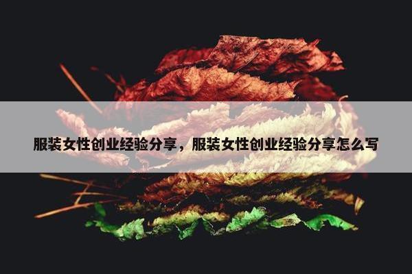 服装女性创业经验分享，服装女性创业经验分享怎么写