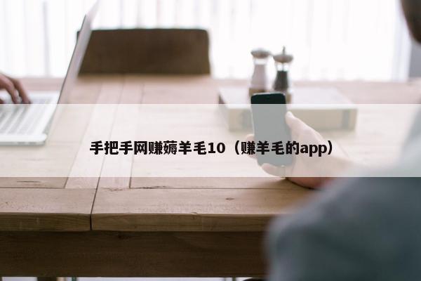 手把手网赚薅羊毛10（赚羊毛的app）