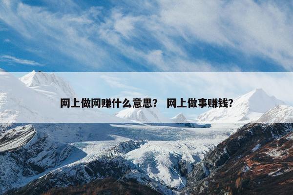 网上做网赚什么意思？ 网上做事赚钱？
