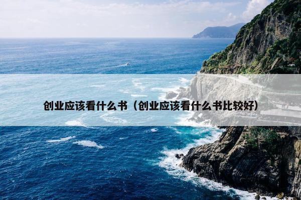 创业应该看什么书（创业应该看什么书比较好）