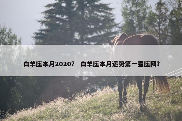 白羊座本月2020？ 白羊座本月运势第一星座网？