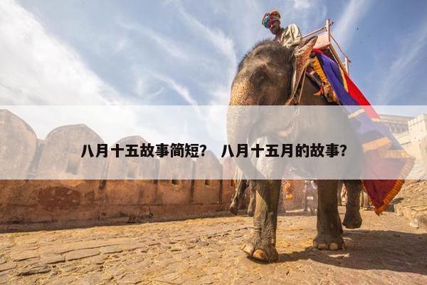 八月十五故事简短？ 八月十五月的故事？