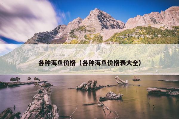 各种海鱼价格（各种海鱼价格表大全）