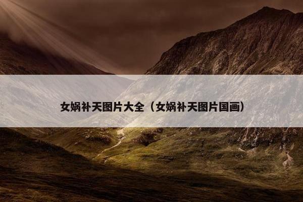 女娲补天图片大全（女娲补天图片国画）