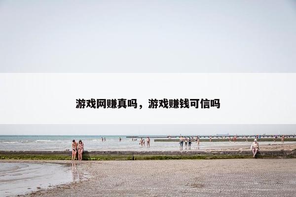 游戏网赚真吗，游戏赚钱可信吗