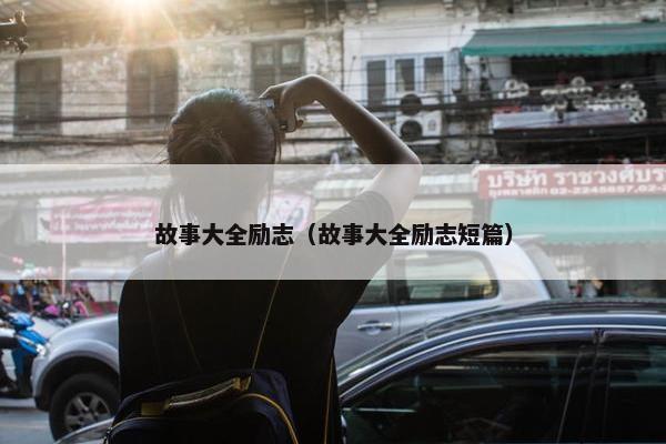 故事大全励志（故事大全励志短篇）
