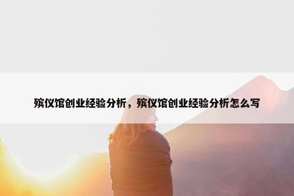 殡仪馆创业经验分析，殡仪馆创业经验分析怎么写
