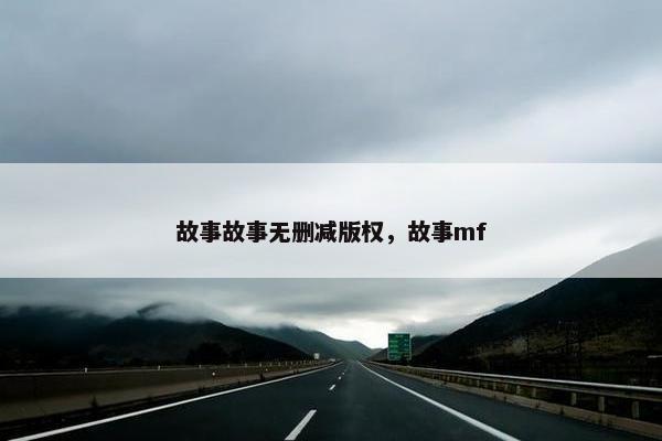 故事故事无删减版权，故事mf
