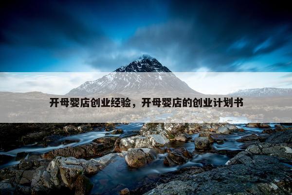 开母婴店创业经验，开母婴店的创业计划书