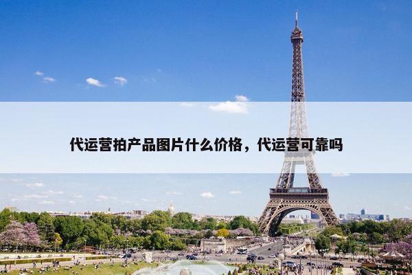 代运营拍产品图片什么价格，代运营可靠吗