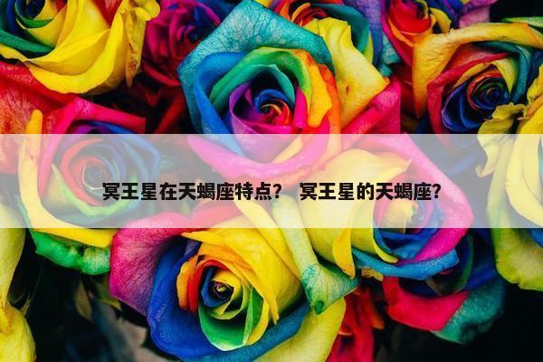冥王星在天蝎座特点？ 冥王星的天蝎座？