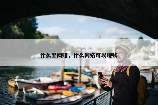 什么里网赚，什么网络可以赚钱