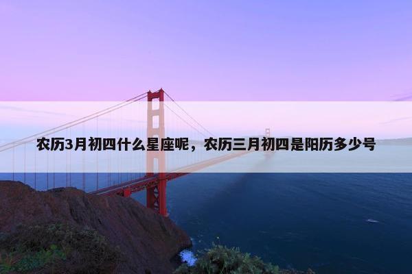 农历3月初四什么星座呢，农历三月初四是阳历多少号