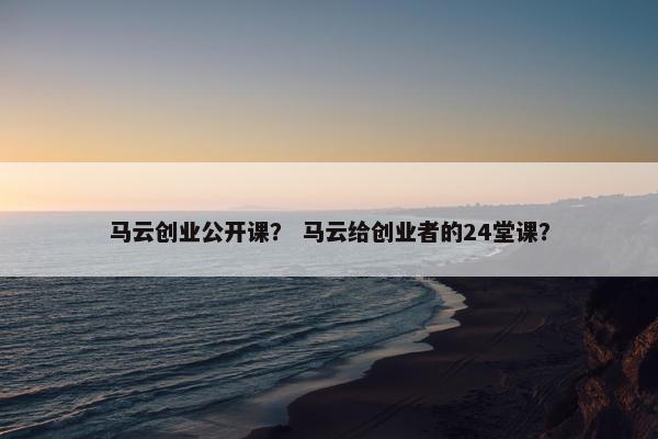 马云创业公开课？ 马云给创业者的24堂课？