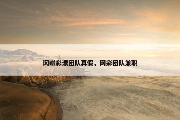 网赚彩漂团队真假，网彩团队兼职