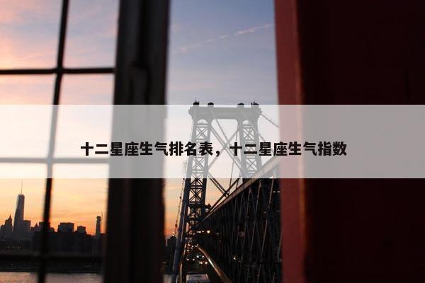 十二星座生气排名表，十二星座生气指数